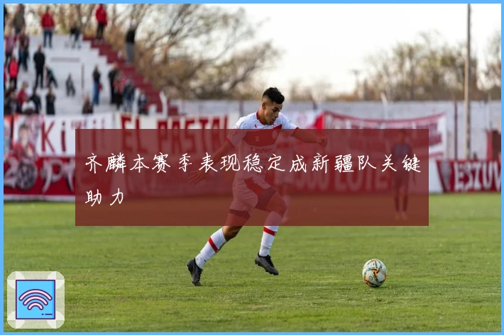 齐麟本赛季表现稳定成新疆队关键助力