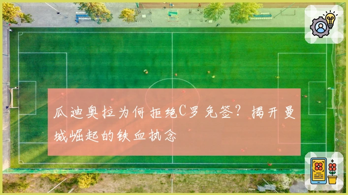 瓜迪奥拉为何拒绝C罗免签?揭开曼城崛起的铁血执念