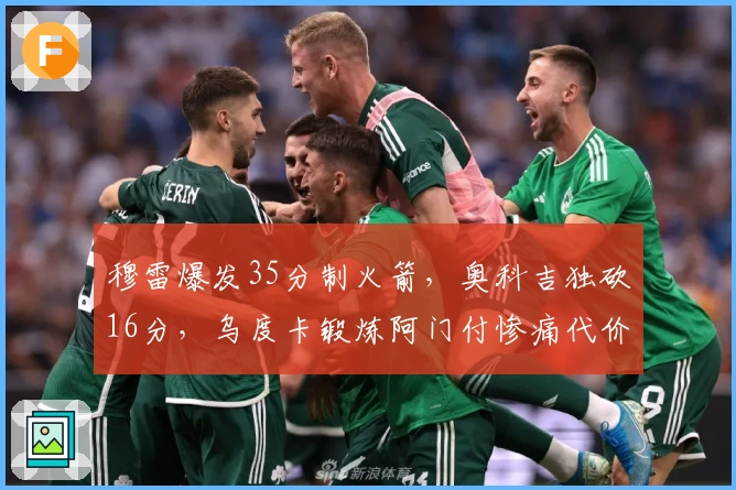 穆雷爆发35分制火箭，奥科吉独砍16分，乌度卡锻炼阿门付惨痛代价