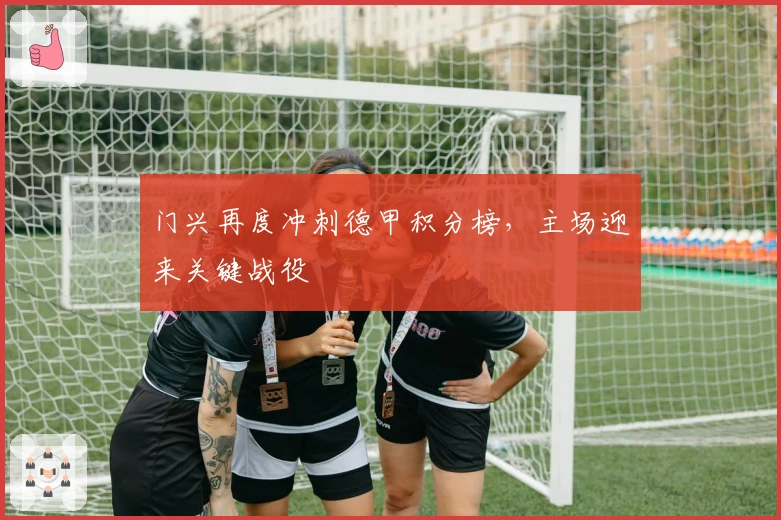 门兴再度冲刺德甲积分榜，主场迎来关键战役