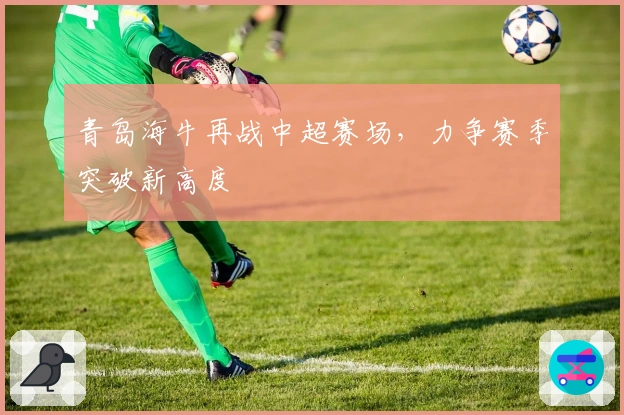 青岛海牛再战中超赛场，力争赛季突破新高度