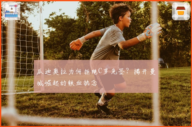 瓜迪奥拉为何拒绝C罗免签？揭开曼城崛起的铁血执念