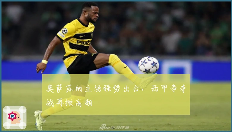 奥萨苏纳主场强势出击，西甲争夺战再掀高潮