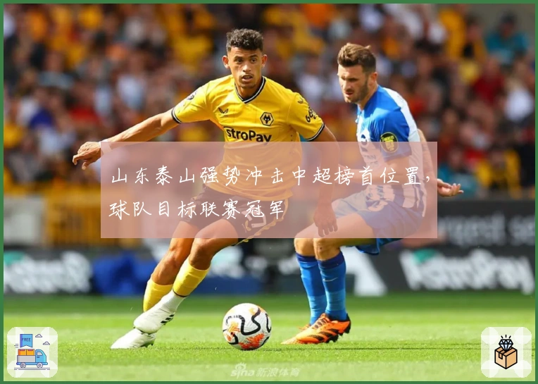 山东泰山强势冲击中超榜首位置，球队目标联赛冠军