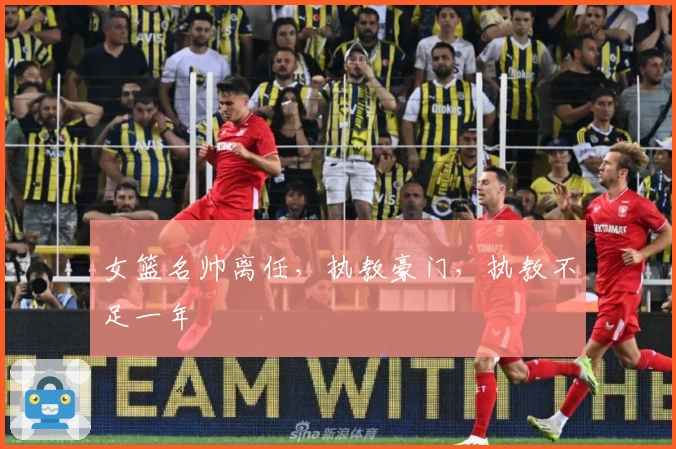 女篮名帅离任，执教豪门，执教不足一年