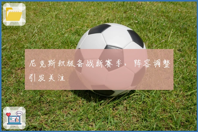 尼克斯积极备战新赛季，阵容调整引发关注