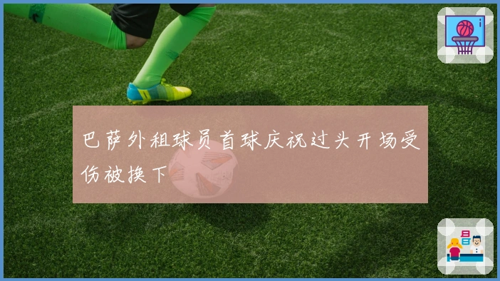 巴萨外租球员首球庆祝过头开场受伤被换下