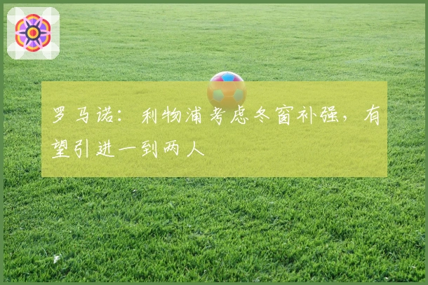 罗马诺：利物浦考虑冬窗补强，有望引进一到两人