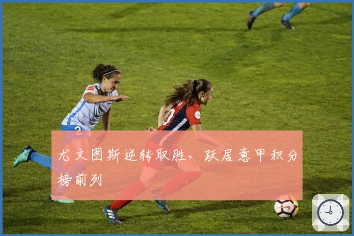 尤文图斯逆转取胜，跃居意甲积分榜前列