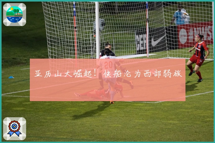 亚历山大崛起！快船沦为西部弱旅