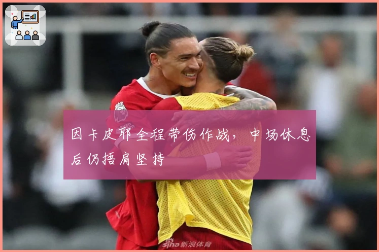 因卡皮耶全程带伤作战，中场休息后仍捂肩坚持